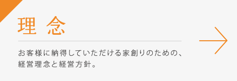 理念 / お客様に納得していただける家創りのための、経営理念と経営方針。